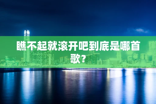 瞧不起就滚开吧到底是哪首歌？