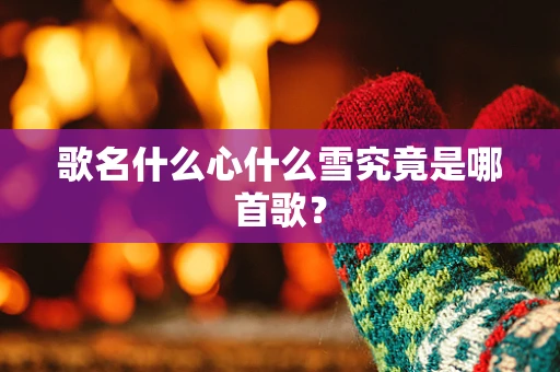 歌名什么心什么雪究竟是哪首歌？