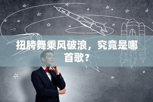 扭胯舞乘风破浪，究竟是哪首歌？