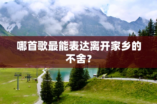 哪首歌最能表达离开家乡的不舍？