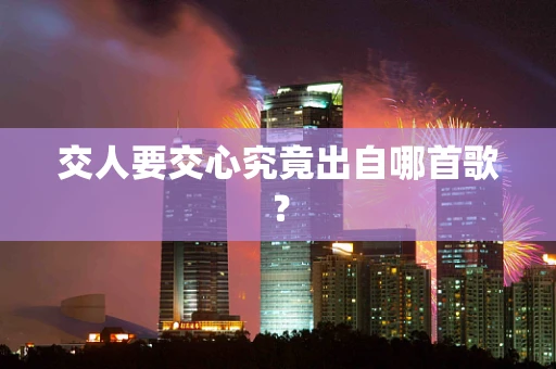 交人要交心究竟出自哪首歌？