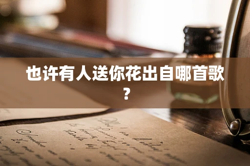 也许有人送你花出自哪首歌？