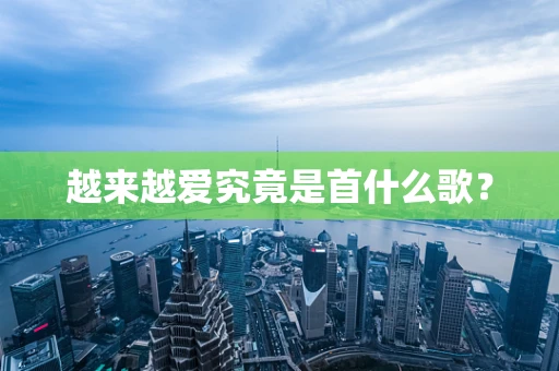 越来越爱究竟是首什么歌？