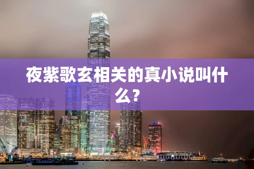 夜紫歌玄相关的真小说叫什么？
