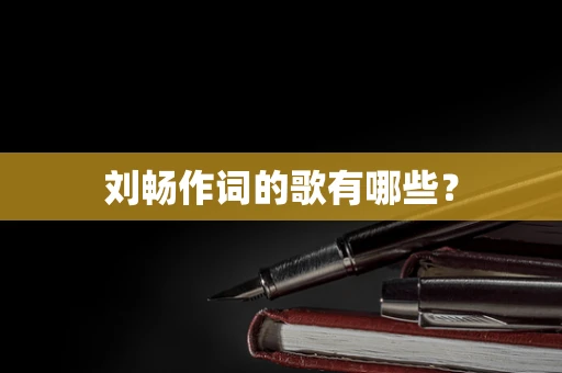 刘畅作词的歌有哪些？
