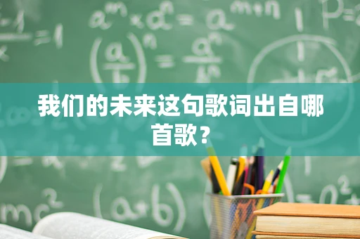 我们的未来这句歌词出自哪首歌？