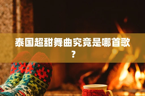 泰国超甜舞曲究竟是哪首歌？