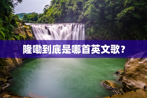 隆嘞到底是哪首英文歌？