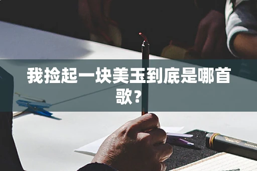 我捡起一块美玉到底是哪首歌？