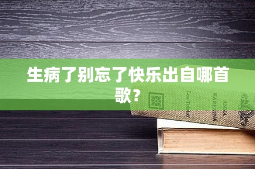 生病了别忘了快乐出自哪首歌？