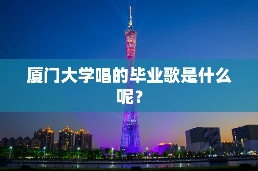 厦门大学唱的毕业歌是什么呢？