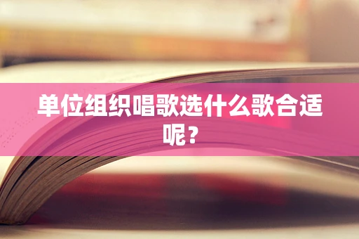 单位组织唱歌选什么歌合适呢？