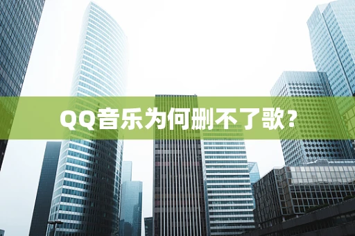 QQ音乐为何删不了歌？