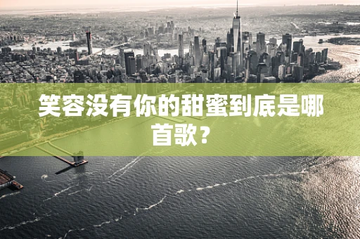 笑容没有你的甜蜜到底是哪首歌？
