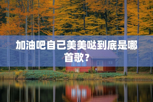 加油吧自己美美哒到底是哪首歌？