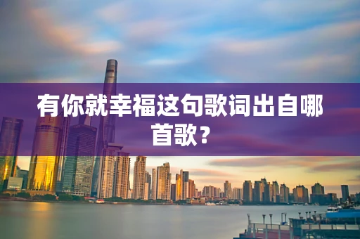 有你就幸福这句歌词出自哪首歌？