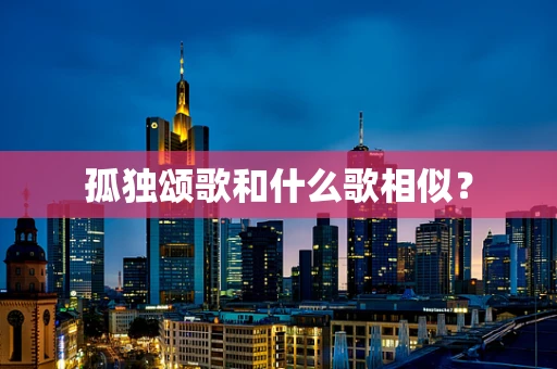 孤独颂歌和什么歌相似？