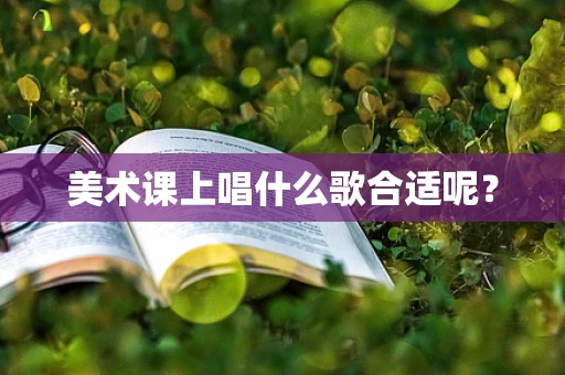 美术课上唱什么歌合适呢？