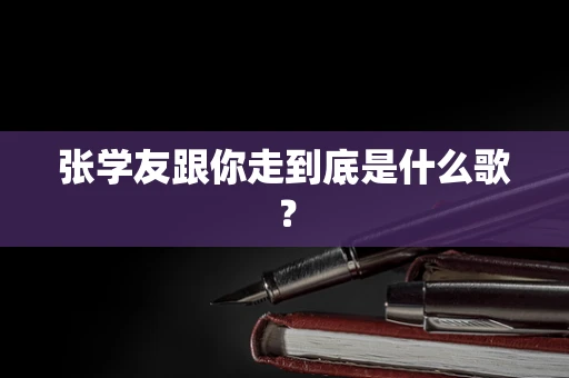张学友跟你走到底是什么歌？