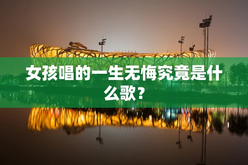 女孩唱的一生无悔究竟是什么歌？