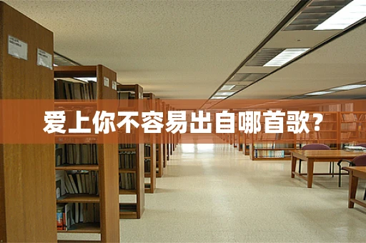 爱上你不容易出自哪首歌？