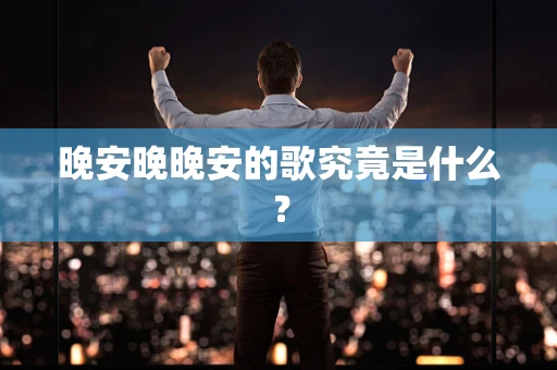 晚安晚晚安的歌究竟是什么？
