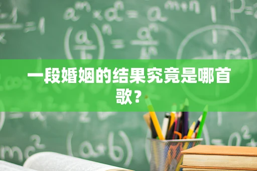 一段婚姻的结果究竟是哪首歌？