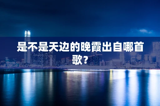 是不是天边的晚霞出自哪首歌？