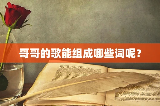 哥哥的歌能组成哪些词呢？