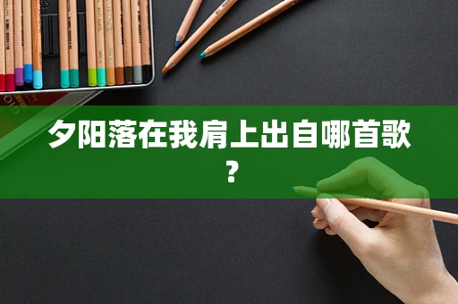 夕阳落在我肩上出自哪首歌？