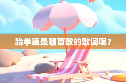 跆拳道是哪首歌的歌词呢？