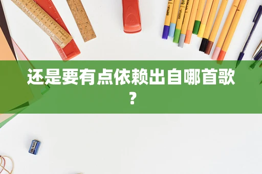 还是要有点依赖出自哪首歌？
