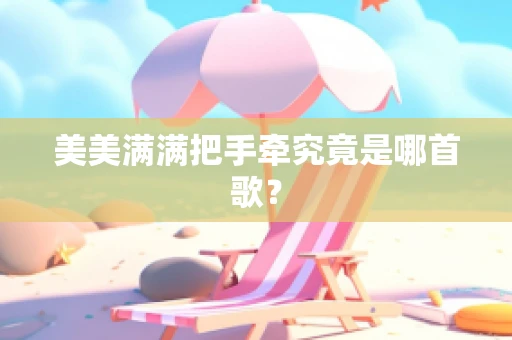 美美满满把手牵究竟是哪首歌？