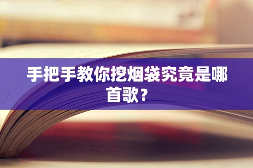 手把手教你挖烟袋究竟是哪首歌？