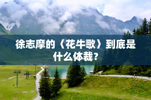徐志摩的〈花牛歌〉到底是什么体裁？