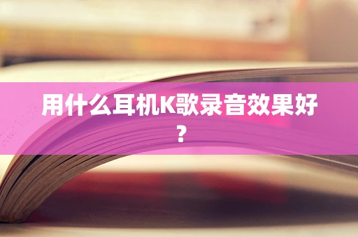 用什么耳机K歌录音效果好？