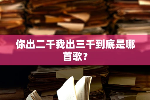 你出二千我出三千到底是哪首歌？