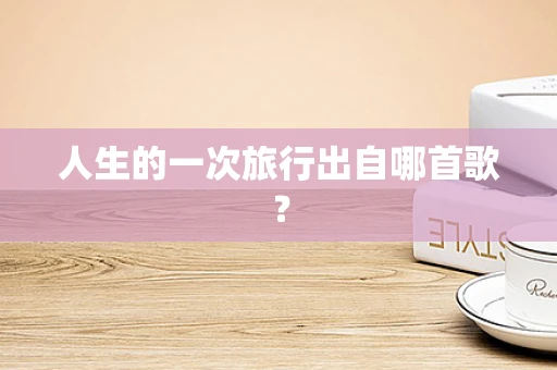 人生的一次旅行出自哪首歌？