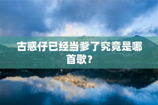 古惑仔已经当爹了究竟是哪首歌？