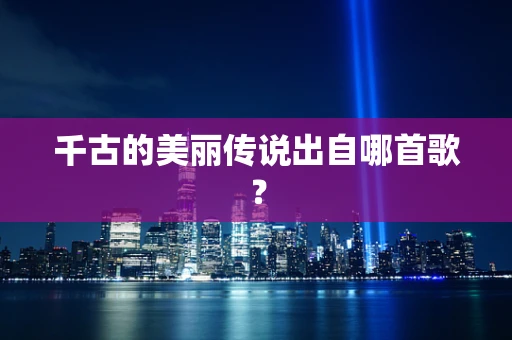 千古的美丽传说出自哪首歌？