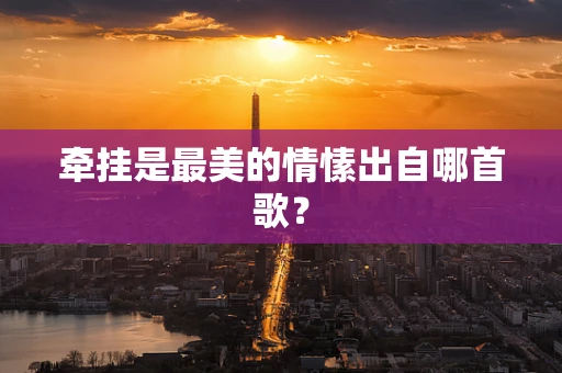 牵挂是最美的情愫出自哪首歌？