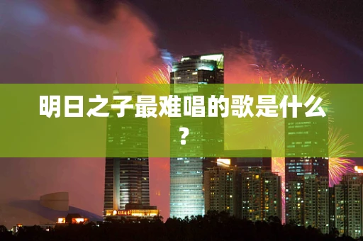 明日之子最难唱的歌是什么？