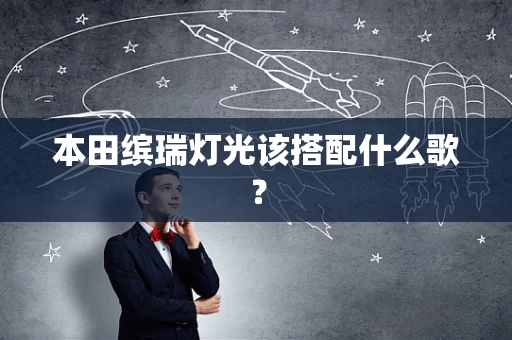 本田缤瑞灯光该搭配什么歌？