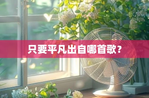 只要平凡出自哪首歌？