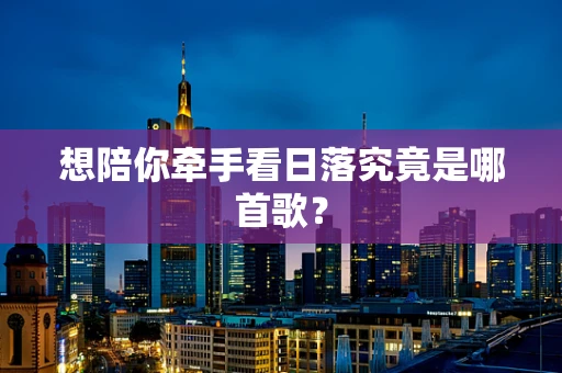 想陪你牵手看日落究竟是哪首歌？