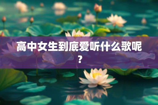 高中女生到底爱听什么歌呢？