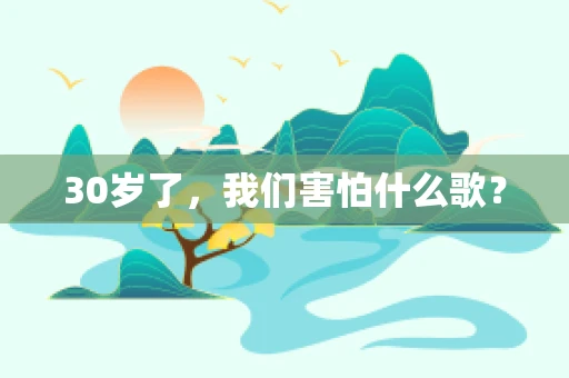 30岁了，我们害怕什么歌？