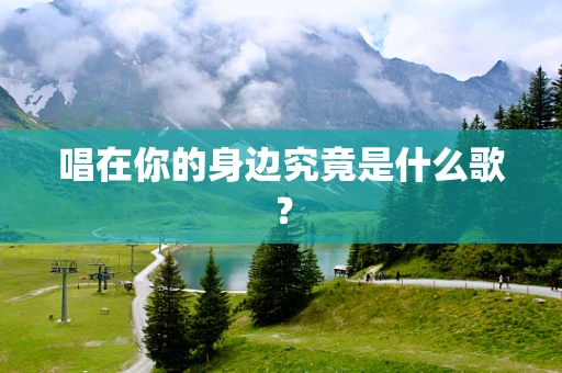 唱在你的身边究竟是什么歌？
