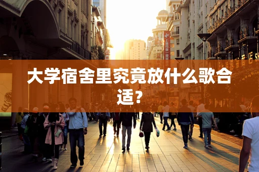 大学宿舍里究竟放什么歌合适？