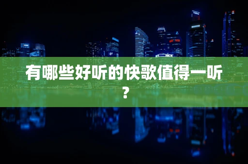 有哪些好听的快歌值得一听？